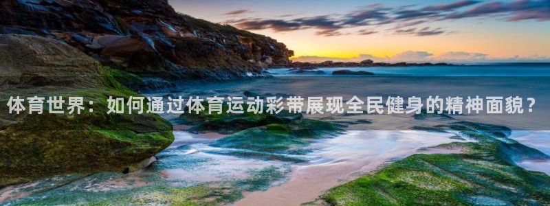 vsport体育在线官网：体育世界：如何通过体育运动彩带展现全民健身的精神面貌？