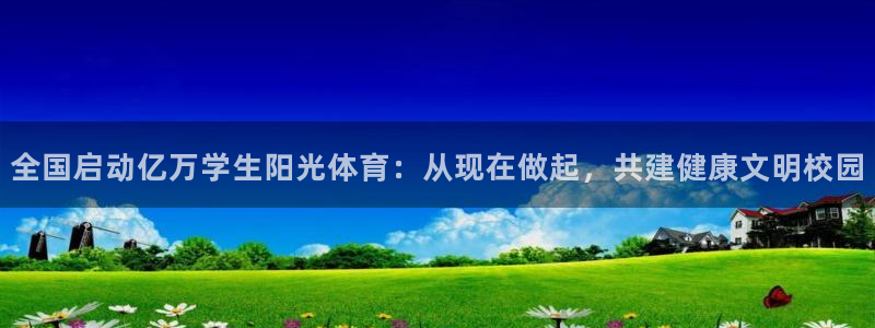 vsport体育在线官网：全国启动亿万学生阳光体育：从现在做起，共建健康文明校园
